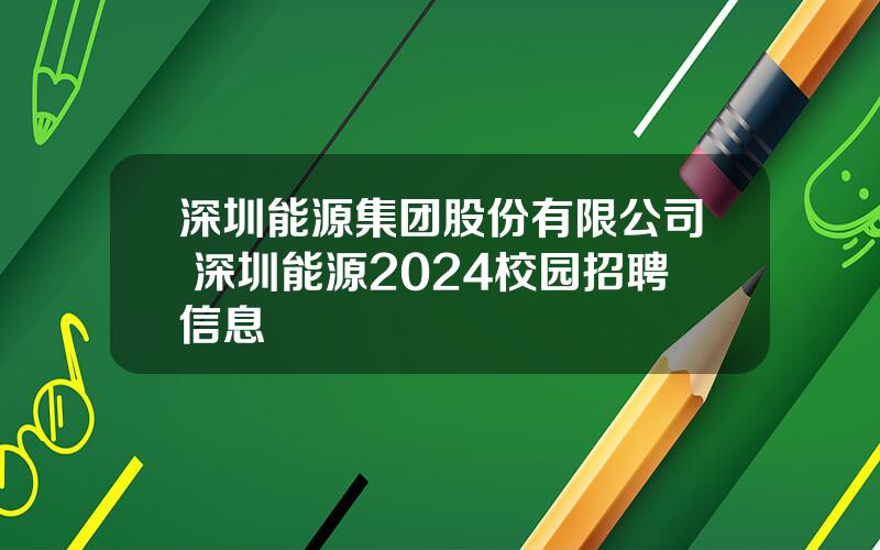 深圳能源集团股份有限公司 深圳能源2024校园招聘信息